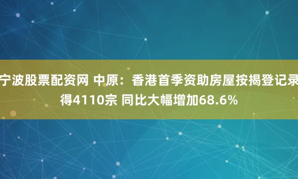 宁波股票配资网 中原：香港首季资助房屋按揭登记录得4110宗 同比大幅增加68.6%