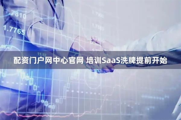 配资门户网中心官网 培训SaaS洗牌提前开始