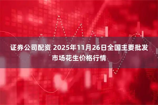 证券公司配资 2025年11月26日全国主要批发市场花生价格行情