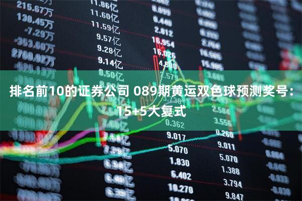排名前10的证券公司 089期黄运双色球预测奖号：15+5大复式
