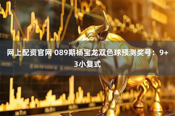 网上配资官网 089期杨宝龙双色球预测奖号：9+3小复式